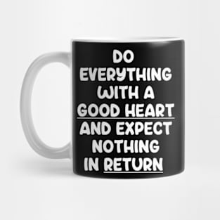 Do Everything With A Good Heart And Expect Nothing In Return Mug